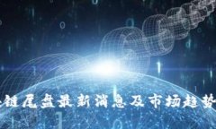 区块链尾盘最新消息及市场趋势分析