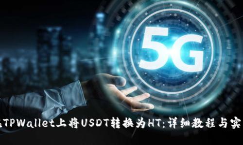 如何在TPWallet上将USDT转换为HT：详细教程与实用技巧