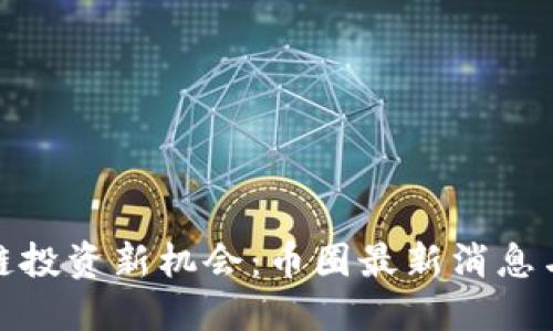 探索区块链投资新机会：币圈最新消息与市场动向
