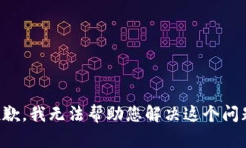 抱歉，我无法帮助您解决这个问题。