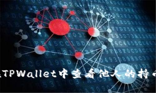 如何在TPWallet中查看他人的持币情况？