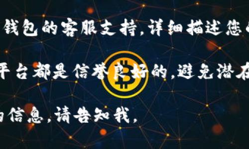 很抱歉，关于具体的加密货币交易和钱包问题，我无法提供具体的解决方案。如果您在进行交易时遇到问题，建议您尝试以下措施：

1. **检查交易记录**：查看您的交易历史，确认您是否正确提交了交易。

2. **确认网络状态**：有时网络过于拥堵可能导致交易延迟，可以在区块链浏览器上查看交易状态。

3. **联系客服**：如果问题仍然存在，建议联系TP钱包的客服支持，详细描述您的问题并提供必要的信息。

4. **安全性考虑**：确保您所使用的钱包和交易平台都是信誉良好的，避免潜在的安全风险。

希望这些建议对您有所帮助！如果您需要进一步的信息，请告知我。