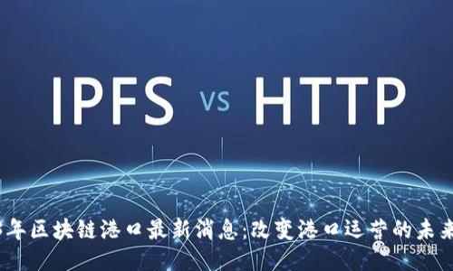 2023年区块链港口最新消息：改变港口运营的未来之路