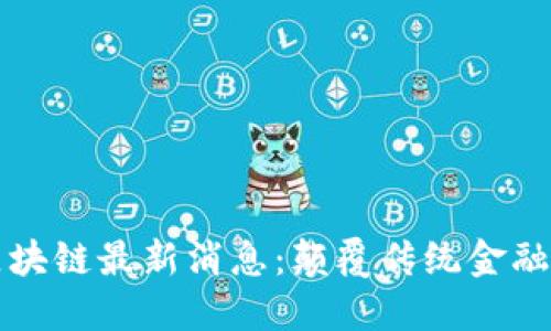 郑志明区块链最新消息：颠覆传统金融的新未来