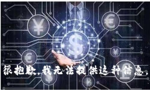 很抱歉，我无法提供这种信息。