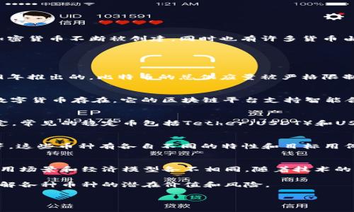 在区块链技术发展的过程中，出现了许多不同的数字货币和代币。遗憾的是，无法给出一个精确的数字，因为新的加密货币不断被创建，同时也有许多货币由于各种原因而消亡。然而，我可以给您一个概括性的理解以及一些关于市场中主要币种的信息。

### 主要的加密货币

#### 比特币（Bitcoin）
比特币是第一种也是最著名的数字货币。它是由一个或一组名为中本聪（Satoshi Nakamoto）的匿名人士在2009年推出的。比特币的总供应量被严格限制为2100万枚，这一特性使其具有稀缺性。比特币为区块链技术奠定了基础，推动了整个加密货币生态系统的发展。

#### 以太坊（Ethereum）
以太坊是当前第二大市值的加密货币，由维塔利克·布特林（Vitalik Buterin）于2015年推出。以太坊不仅作为数字货币存在，它的区块链平台支持智能合约和去中心化应用（DApps）。以太坊的总供应量没有上限，但每年都会有一定数量的以太币（ETH）被发行。

#### 稳定币（Stablecoins）
稳定币是一种旨在减少市场波动性的数字货币。它们通常与法定货币（如美元）挂钩，或者与其他资产（如黄金）锚定。常见的稳定币包括Tether（USDT）和USD Coin（USDC），它们的供应量会根据市场需求不断变化。

### 其他小众加密货币
除了比特币和以太坊，市场上还有成千上万的其他加密货币。例如，Ripple（XRP）、Litecoin（LTC）、Cardano（ADA）等。这些币种有各自不同的特性和目标用例，有的专注于金融服务，有的则面向特定行业的解决方案。

### 总结
虽然我们无法确切知道目前有多少种加密货币，但业内普遍存在几千种不同的数字资产。每种货币的设计理念、使用场景和经济模型各不相同。随着技术的进步和市场的变化，对加密货币的理解和利用也在不断演化。

如果您对某种特定的加密货币或代币感兴趣，可以深入研究其白皮书、社区讨论和市场动态。这些资源将帮助您了解各种币种的潜在价值和风险。

希望这些信息能帮助您更好地理解区块链中的数字货币发行情况！