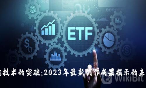 区块链技术的突破：2023年最新创作成果揭示的未来潜力