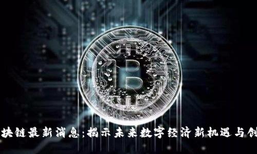 龙岩区块链最新消息：揭示未来数字经济新机遇与创新应用