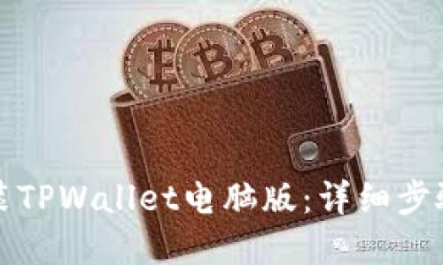 如何下载安装TPWallet电脑版：详细步骤与实用技巧