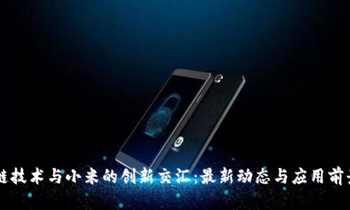 区块链技术与小米的创新交汇：最新动态与应用前景分析