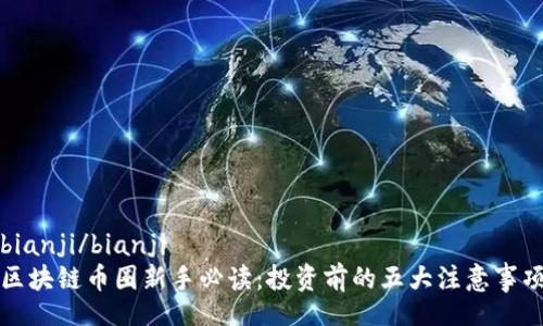 bianji/bianji
区块链币圈新手必读：投资前的五大注意事项