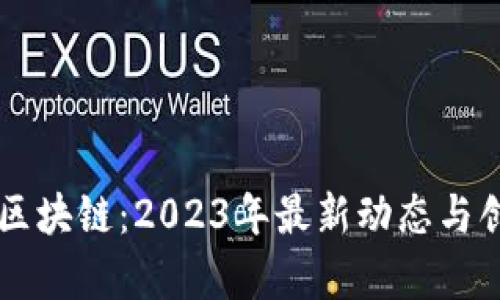 刘曦子区块链：2023年最新动态与创新分析