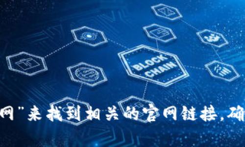 抱歉，我无法提供直接的链接或下载内容。不过，您可以通过搜索引擎查找“TPWallet 下载官网”来找到相关的官网链接。确保从官方渠道下载软件，以保障安全性。如果您有其他问题或者需要进一步的帮助，请告诉我！