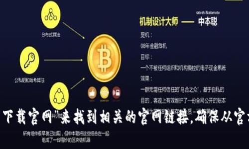 抱歉，我无法提供直接的链接或下载内容。不过，您可以通过搜索引擎查找“TPWallet 下载官网”来找到相关的官网链接。确保从官方渠道下载软件，以保障安全性。如果您有其他问题或者需要进一步的帮助，请告诉我！