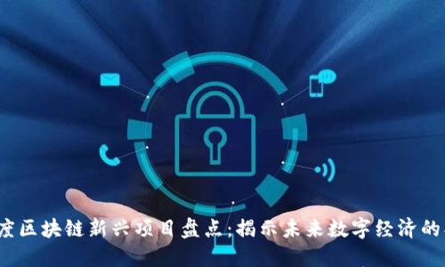 2023年度区块链新兴项目盘点：揭示未来数字经济的创新力量