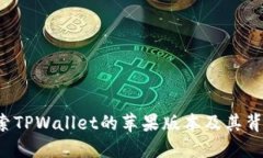 TPWallet：探索TPWallet的苹果版本及其背后的潜力创