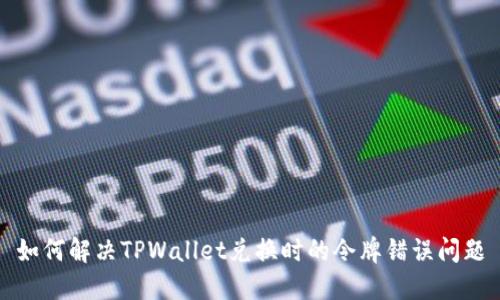 如何解决TPWallet兑换时的令牌错误问题