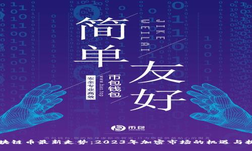 区块链币最新走势：2023年加密市场的机遇与挑战