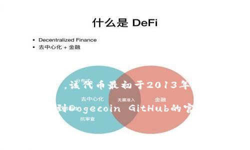 狗狗币（Dogecoin）是一种基于区块链的加密货币，它最初起源于一种网络迷因，源于流行的“柴犬”狗狗表情，被称为“Doge”。狗狗币的代码是“DOGE”。该代币最初于2013年12月6日推出，旨在作为轻松的、日常的交易工具。其实它的设计初衷是为了让更多人参与到加密货币的世界中来，而不是专注于技术硬核的投资者。

如果您想要技术层面的信息或源码，狗狗币的代码可以在GitHub上找到。实际上的狗狗币是基于比特币的源代码进行修改而来，其源代码可以浏览到Dogecoin GitHub的官方页面上。这为开发者提供了修改和构建新功能的基础。

如有其他关于狗狗币或其他加密货币的问题，请随时询问！