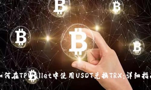 如何在TPWallet中使用USDT兑换TRX：详细指南