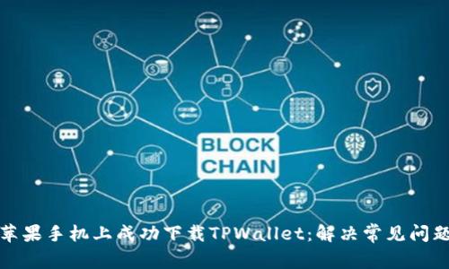 如何在苹果手机上成功下载TPWallet：解决常见问题与技巧