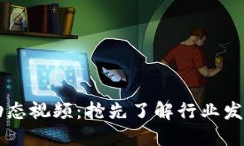 郑州区块链最新动态视频：抢先了解行业发展趋势与创新应用