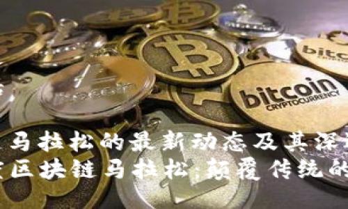 男人/男人
讲话/讲话
 
# 区块链马拉松的最新动态及其深远影响 
2023年度区块链马拉松：颠覆传统的创新之旅