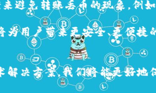 jieguo区块链转账丢币：如何避免损失与解决方案/jieguo
区块链, 转账丢币, 资产安全, 加密货币/guanjianci

引言
在数字货币蓬勃发展的今天，区块链技术已成为全球金融体系的重要一环。然而，随着交易频率的增加，转账丢币的问题也时有发生，给很多用户带来了困扰和损失。本文旨在深入探讨区块链转账丢币的原因、预防措施以及解决方案，帮助用户有效管理自己的数字资产。

区块链转账丢币的原因
首先，我们需要明确，区块链技术本质上是分散式的，依赖于网络节点共同维护数据的完整性。虽然它的设计理念是安全且透明的，但在实际运作过程中，丢币事件屡见不鲜。这些丢币现象通常由以下几个原因造成：

1. **错误地址**：发送加密货币时，用户需手动输入接收地址。区块链交易不可逆转，如果地址输入错误，资产将会永远丢失。

2. **网络拥堵**：在交易高峰期，区块链网络可能会出现拥堵现象。此时，交易确认速度变慢，有的用户可能会误以为交易失败，重复发送，从而导致重复支付或丢失资产。

3. **钱包安全问题**：如果用户将私钥、助记词等敏感信息泄露，黑客可能会窃取用户的资产。这样的安全漏洞往往导致不可挽回的损失。

4. **平台故障或诈骗**：一些平台的技术故障可能导致交易未能成功记录，或许有些用户甚至会遭遇诈骗，从而丢失资产。

如何防止转账丢币
面对如此多的风险，怎样才能有效防止转账丢币呢？下面是一些建议：

1. **仔细检查接收地址**：在进行转账前，请一定要仔细核对接收地址。许多钱包都支持 QR 码扫描功能，使用该功能能有效避免手动输入错误。

2. **选择合适的手续费**：在网络繁忙时，适当提高交易手续费可以避免交易延迟。有时，快速确认交易是至关重要的。

3. **使用安全的钱包**：选择信誉良好的钱包，并开启双重认证等安全措施，以保护您的私钥和助记词等敏感信息。

4. **保持更新**：定期更新您的钱包和相关软件，以确保使用的是最新的安全版本。同时，关注一些加密货币社区或平台的动态，了解潜在的安全隐患。

转账丢币后的应对措施
若不幸遇到转账丢币的情况，我们应冷静处理，及时采取相应的措施：

1. **确认区块链状态**：首先要在区块链浏览器上查询您的交易是否成功。只要交易被确认，您就可以看到它的详细信息。

2. **联系交易所或钱包客服**：如果交易失败但资金仍在您账户中，请及时联系您所使用的钱包或交易所的客服。他们可能会提供您更进一步的帮助。

3. **追踪资金流向**：通过区块链浏览器，可以追踪资产的流向。如果资产已被转移，则可能需要通过合法途径进行索回，例如报案。

4. **学习和总结**：每一次丢币的经历都是一次教训，做好之后的总结，增强自身的风险意识，避免未来再次发生。

区块链技术的未来
尽管区块链技术仍有许多挑战需要克服，但它的潜力和创新能力无可否认。随着技术的不断进步，未来可能会出现更多的解决方案来避免转账丢币的现象。例如，去中心化身份（DID）和多重签名技术可能会使资金的安全性大大提高。

区块链的发展如同一场革命，它不仅改变了我们的交易方式，还在悄然重塑我们的金融体系。在这个过程中的每一次技术迭代，都将为用户带来更安全、更便捷的体验。

结语
综上所述，区块链转账丢币的问题不仅仅是技术层面的，也涉及到用户操作的风险意识。通过提高警惕、增强学习和寻找合适的技术解决方案，我们将能更好地保护自己的资产。在这个瞬息万变的加密货币世界里，让我们共同努力，携手前行，争取在数字资产的世界里，更加安全、自信地前进。