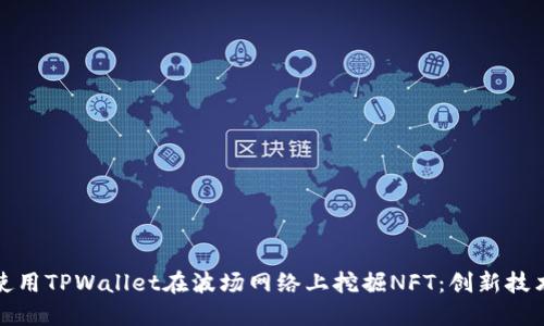 如何使用TPWallet在波场网络上挖掘NFT：创新技术揭秘