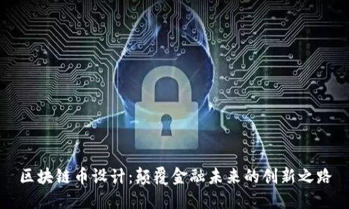 区块链币设计：颠覆金融未来的创新之路