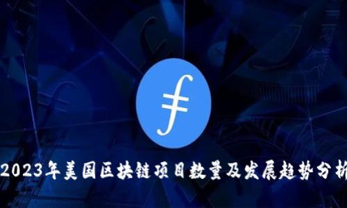 2023年美国区块链项目数量及发展趋势分析