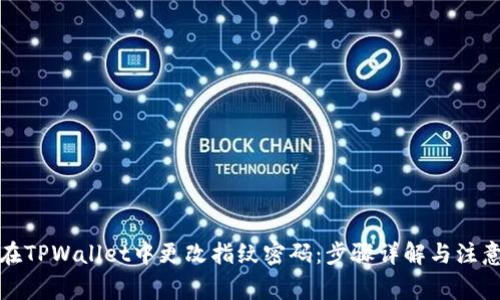 如何在TPWallet中更改指纹密码：步骤详解与注意事项