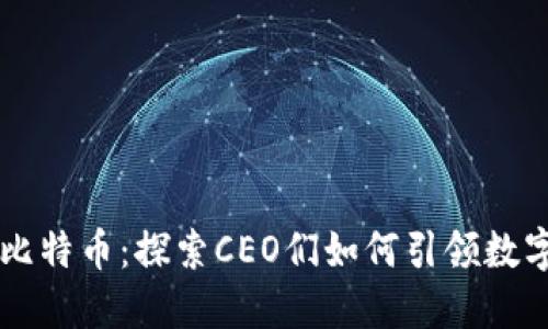 区块链与比特币：探索CEO们如何引领数字货币未来