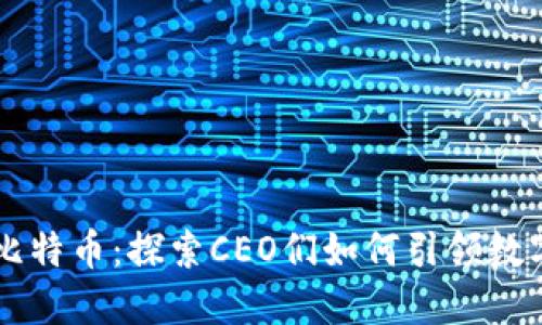 区块链与比特币：探索CEO们如何引领数字货币未来
