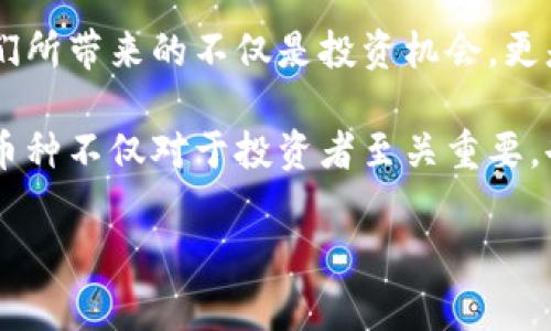 在2023年，区块链技术的快速发展使得新币种层出不穷，每一种新币的出现都代表着创新和市场需求的变化。下面我将为您详细介绍一些最近值得关注的区块链币种，以及它们的独特卖点和发展前景。

新兴币种概述

区块链行业不断进化，各类新兴币种正在抢占市场份额。这些新币种往往具有创新的技术背景和独特的用途，从而吸引了众多投资者的关注。从去中心化金融（DeFi）到非同质化代币（NFT），新币种的应用场景越来越丰富。以下是2023年几个备受瞩目的新兴币种。

1. XYZ Coin：去中心化内容创作平台的代币

XYZ Coin作为一种新兴币种，专注于去中心化内容创作。其独特之处在于，XYZ Coin鼓励创作者通过区块链直接与观众互动，实现收入的透明分配。使用者可以使用XYZ Coin打赏自己喜欢的内容创作者，这不仅提升了用户对内容的参与度，也为创作者提供了公平的收入模式。

该币种还集成了智能合约技术，使交易更加安全和快速。通过透明的交易记录，用户可以随时查看资金流向，增强了对平台的信任感。

2. ABC Token：绿色能源革命的助推器

ABC Token则致力于推动绿色能源的发展。其设计理念是通过区块链技术，为可再生能源项目提供融资。持有ABC Token的用户不仅可以获得能源交易的利润，还可以参与治理，使其在项目中拥有发言权。

更为值得一提的是，ABC Token搭建的生态系统可以有效追踪能源的来源和使用情况，确保每一单位能源的绿色属性。这种透明度不仅对投资者至关重要，对整个环保事业也具有积极的促进效果。

3. DEF Coin：构建全球化的物流网络

DEF Coin关注的是物流行业的数字化转型。通过引入区块链技术，DEF Coin旨在创建一个去中心化的物流数据库，使得所有参与方都能获取实时数据。这种透明的物流系统可以供应链管理，降低成本。

用户不仅可以通过DEF Coin支付物流费用，还能通过智能合约自动处理各种交易。这对于需要国际交付的商家来说，无疑是一个巨大的福音。

4. MNO Token：社交媒体的未来货币

MNO Token定位于社交媒体领域，旨在为内容创作者和用户之间建立直接的经济联系。通过使用MNO Token，用户可以直接支持他们喜欢的博主或艺术家，建立可持续的收入来源。

此外，MNO Token支持各种社交应用程序的集成，使用户在使用社交平台的同时，能够通过参与内容的创作和分享，获取一定的收益。这样的经济模型将可能改变社交网络的运作方式。

总结与展望

上述提到的币种，各自代表了某一个特定行业的创新与挑战。随着区块链技术的不断发展，未来将会有更多新兴币种涌现，而它们所带来的不仅是投资机会，更是改变生活方式的可能。投资者在选择潜力币种时，不妨从其技术背景、应用场景、团队实力、社区建设等多个方面进行综合评估。

面对繁多的选择，不仅要关注市场走势，更要深入理解每个币种的基础价值和背后的故事。在这个快速变化的时代，了解区块链币种不仅对于投资者至关重要，也为我们打开了未来世界的新视角。

区块链币种, 去中心化, 智能合约, 加密货币/guanjianci2023年新兴区块链币种：探索未来的投资机会