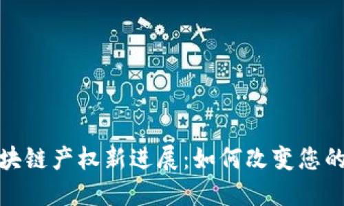 2023年区块链产权新进展：如何改变您的投资未来？