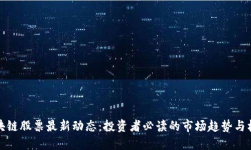 区块链股票最新动态：投资者必读的市场趋势与机会