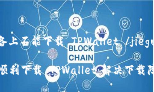 jieguo苹果设备上不能下载 TPWallet /jieguo 

苹果用户如何顺利下载 TPWallet：解决下载障碍的全面指南