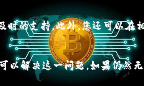 在使用TP Wallet（TP钱包）的过程中，有用户反映发现“市场”功能无法打开。这种情况可能令人沮丧，尤其是在需要进行代币交易或者查询市场行情时。下面将为您提供一些可能的解决方案，以帮助您顺利使用TP Wallet的市场功能。

问题分析
首先，需要明确打不开市场的原因可能有很多种。许多用户在遇到类似情况时，通常是在网络连接不稳定，或者应用程序本身出现了故障。其他可能的原因还包括钱包的版本过旧，或是服务器端的问题。

网络连接的稳定性
在使用TP Wallet之前，请确保您的网络连接是稳定的。尝试切换Wi-Fi和移动数据网络，看看是否能够解决问题。如果您正在使用公共Wi-Fi，连接可能会受到限制。

更新应用程序
有时候，旧版本的应用会存在bug或兼容性问题。请检查您的TP Wallet是否是最新版本。在应用商店中，查看是否有可用的更新。如果有，请及时下载并安装，以享受最新的功能和修复的Bug。

清除缓存和数据
在某些情况下，清除应用的缓存和数据也能解决问题。进入手机设置，找到TP Wallet的应用信息，选择清除缓存和清除数据。不过请注意，这样可能会导致您需重新输入钱包的访问密码或恢复助记词，所以在操作之前确保已备份。

重启设备
简单但有效的解决方法是重启您的手机。很多时候，设备出现的小问题可以通过重启解决。关闭手机，等待几秒钟，然后再重新开启。

访问时间问题
如果市场功能在特定时间段无法打开，可能是因为高峰时段服务器负荷过重。在这种情况下，您可以稍等片刻后再尝试访问，或选择在流量较少的时段使用。

联系客服或社区支持
如果以上方法均未能解决问题，建议您联系TP Wallet的客服团队。通过官方网站或社交媒体寻求帮助，工作人员通常会提供及时的支持。此外，您还可以在相关的用户社区、论坛上寻求帮助，看看其他用户是否遇到同样的问题及其解决方案。

总结
TP Wallet的市场功能无法打开，可能是由多种因素造成的。通过检查网络连接、更新应用、清除缓存、重启设备等步骤，您通常可以解决这一问题。如果仍然无法解决，联系客服是最好的选择。希望以上建议能够帮助您顺利恢复市场功能，继续愉快地使用TP Wallet进行加密货币交易。