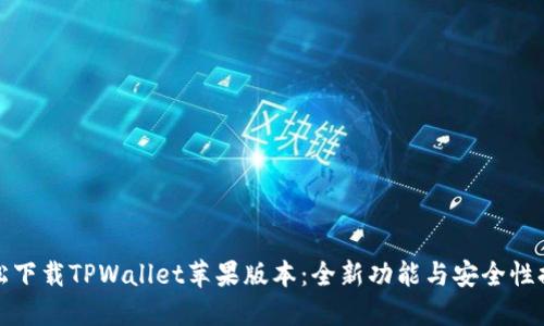 轻松下载TPWallet苹果版本：全新功能与安全性提升