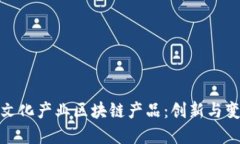探索最新文化产业区块链产品：创新与变革的交