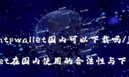 jiaoyantpwallet国内可以下载吗/jiaoyan

TPWallet在国内使用的合法性与下载指南
