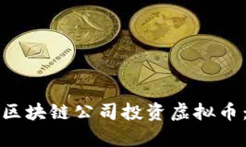 如何选择合适的区块链公司投资虚拟币：深入分析与指南
