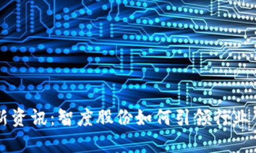 区块链最新资讯：智度股份如何引领行业创新与发展