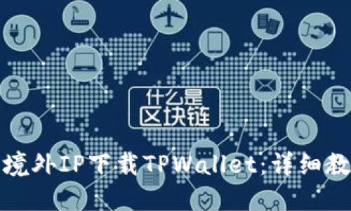 如何使用境外IP下载TPWallet：详细教程与技巧