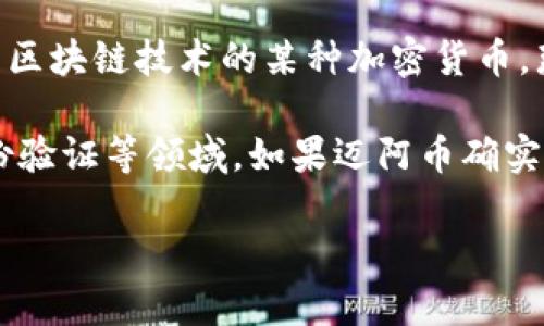 迈阿币（MayaCoin）并不是一个广为人知的术语，可能在不同地区或社群中有不同的解读。如果你指的是基于区块链技术的某种加密货币，那么可以认为它一定与区块链有关。大多数现代加密货币，尤其是比特币和以太坊，都构建在区块链技术之上。

区块链是一种去中心化的数据库技术，它不仅仅被用于加密货币，还被广泛应用于智能合约、供应链管理、身份验证等领域。如果迈阿币确实是某种形式的加密货币，那么其运作机制很可能依赖于区块链技术。

如果你有更具体的信息或想法，请分享，以便我能提供更详细的解答。