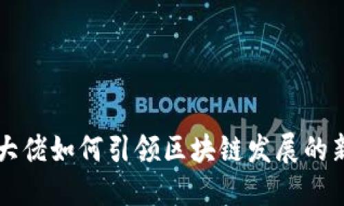 币圈大佬如何引领区块链发展的新时代