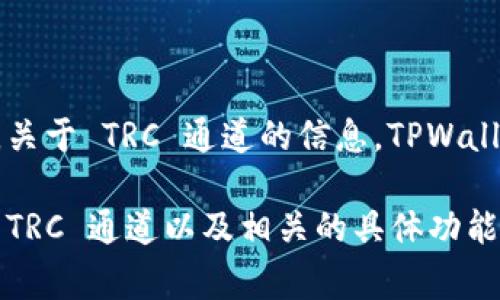 截至我最后更新的信息（2023年10月），TPWallet 是一个多链钱包，支持多种区块链资产和通道。关于 TRC 通道的信息，TPWallet 通常支持波场（Tron）生态系统的资产，因此在很多情况下会包括 TRC-20 代币的支持。

要获取最新的信息，建议你访问 TPWallet 的官方网站或他们的社交媒体渠道，以确认是否支持 TRC 通道以及相关的具体功能和使用指南。区块链技术发展迅速，更新也很常见，因此直接获取官方信息是确保正确的最佳方式。