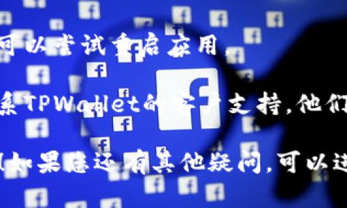 关于TPWallet的问题，可能是由于多个因素导致的。例如，网络连接不稳定、钱包版本过旧、服务器维护等。您可以尝试以下几种方法来解决问题：

1. **检查网络连接**：确保您的设备已连接到稳定的网络。如果网络不稳定，可能会影响钱包功能。

2. **更新钱包版本**：检查是否有最新版本的TPWallet可供下载，更新到最新版本通常能够修复已知的bug。

3. **服务器状态**：有时钱包的服务器可能进行维护。您可以访问TPWallet的官方网站或社交媒体，以查看是否有维护通知。

4. **重启应用**：如果钱包出现卡顿或者无法正常使用，可以尝试重启应用。

5. **联系客服**：如果以上方法都未能解决问题，建议联系TPWallet的客户支持，他们能提供更为专业的帮助。

希望这些建议能帮助您解决TPWallet使用中遇到的问题！如果您还有其他疑问，可以进一步问我。