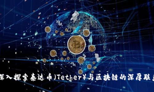 深入探索泰达币（Tether）与区块链的深厚联系